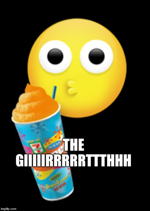 Slurpee girth | THE GIIIIIRRRRRTTTHHH | image tagged in dirty mind | made w/ Imgflip meme maker