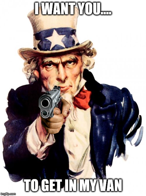 Uncle Sam | I WANT YOU.... TO GET IN MY VAN | image tagged in memes,uncle sam | made w/ Imgflip meme maker