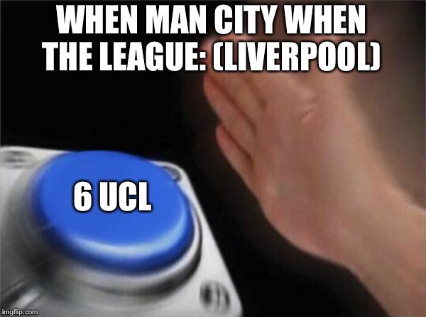 Blank Nut Button Meme | WHEN MAN CITY WHEN THE LEAGUE: (LIVERPOOL); 6 UCL | image tagged in memes,blank nut button | made w/ Imgflip meme maker