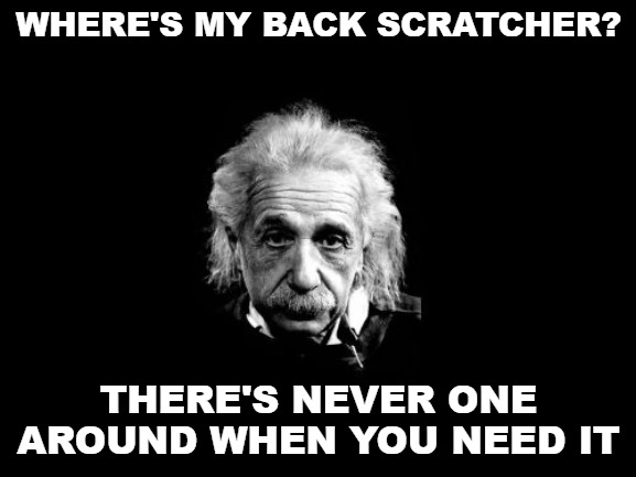 Words of wisdom. | WHERE'S MY BACK SCRATCHER? THERE'S NEVER ONE AROUND WHEN YOU NEED IT | image tagged in memes,albert einstein | made w/ Imgflip meme maker