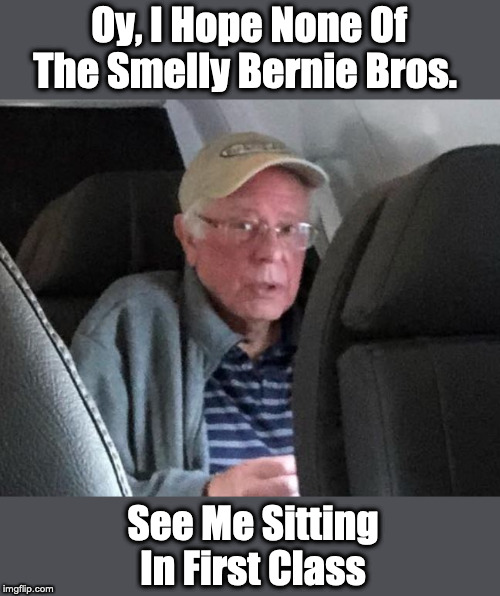 Smelly Bernie Bros. | Oy, I Hope None Of The Smelly Bernie Bros. See Me Sitting In First Class | image tagged in bernie sanders,wtf bernie sanders,stupid liberals | made w/ Imgflip meme maker