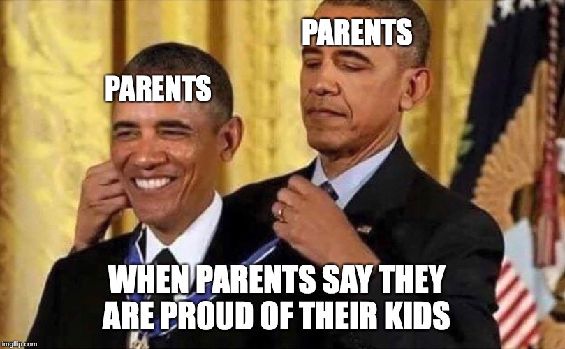 obama medal | PARENTS; PARENTS; WHEN PARENTS SAY THEY ARE PROUD OF THEIR KIDS | image tagged in obama medal | made w/ Imgflip meme maker