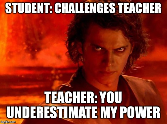 You Underestimate My Power | STUDENT: CHALLENGES TEACHER; TEACHER: YOU UNDERESTIMATE MY POWER | image tagged in memes,you underestimate my power | made w/ Imgflip meme maker