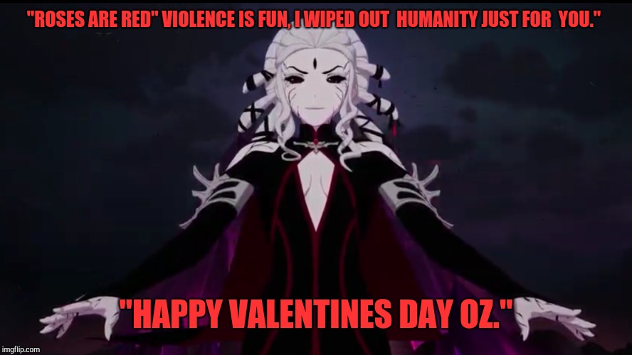 Rwby Salem | "ROSES ARE RED" VIOLENCE IS FUN, I WIPED OUT  HUMANITY JUST FOR  YOU."; "HAPPY VALENTINES DAY OZ." | image tagged in rwby salem | made w/ Imgflip meme maker