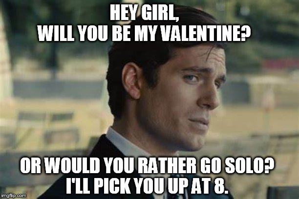 HEY GIRL,
WILL YOU BE MY VALENTINE? OR WOULD YOU RATHER GO SOLO?
I'LL PICK YOU UP AT 8. | image tagged in hey girl,valentines day,henry cavill,napoleon solo | made w/ Imgflip meme maker