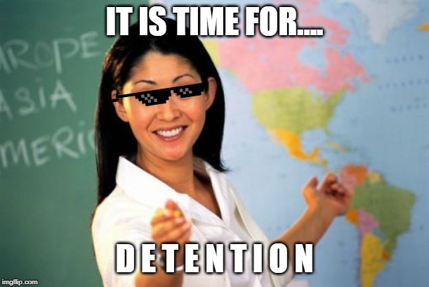 Unhelpful High School Teacher Meme | IT IS TIME FOR.... D E T E N T I O N | image tagged in memes,unhelpful high school teacher | made w/ Imgflip meme maker