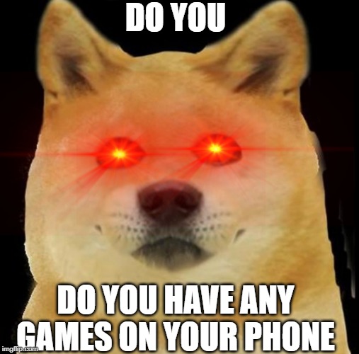 do you | DO YOU; DO YOU HAVE ANY GAMES ON YOUR PHONE | image tagged in phone | made w/ Imgflip meme maker
