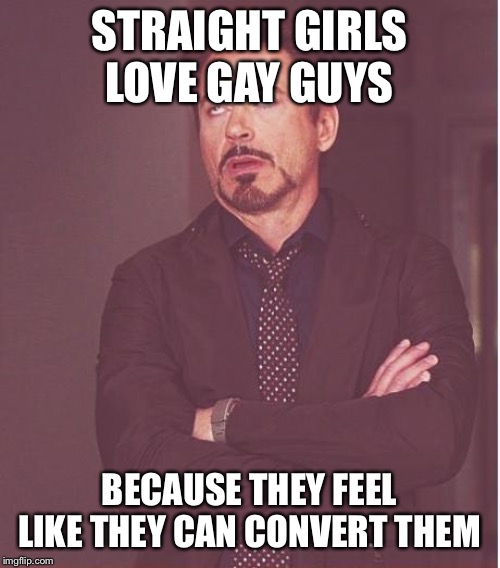 Face You Make Robert Downey Jr Meme | STRAIGHT GIRLS LOVE GAY GUYS BECAUSE THEY FEEL LIKE THEY CAN CONVERT THEM | image tagged in memes,face you make robert downey jr | made w/ Imgflip meme maker