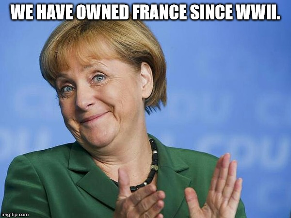Angela Merkel | WE HAVE OWNED FRANCE SINCE WWII. | image tagged in angela merkel | made w/ Imgflip meme maker