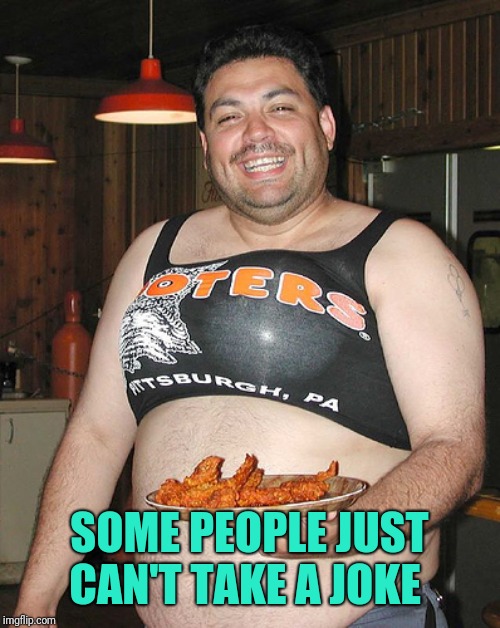 Hooters waiter | SOME PEOPLE JUST CAN'T TAKE A JOKE | image tagged in hooters waiter | made w/ Imgflip meme maker