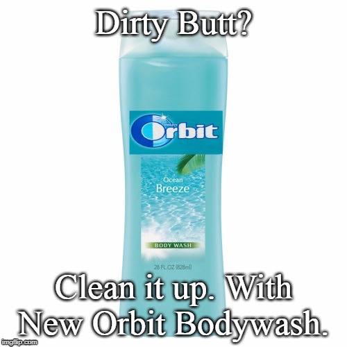 Orbit Bodywash | Dirty Butt? Clean it up. With New Orbit Bodywash. | image tagged in memes | made w/ Imgflip meme maker