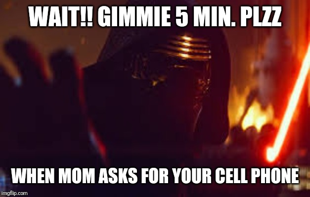 Kylo Ren Stop | WAIT!! GIMMIE 5 MIN. PLZZ; WHEN MOM ASKS FOR YOUR CELL PHONE | image tagged in kylo ren stop,mom | made w/ Imgflip meme maker
