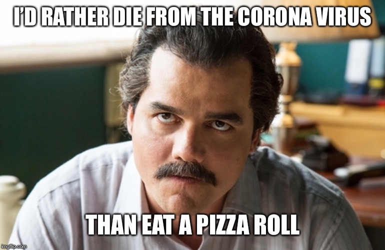 Unsettled Escobar | I’D RATHER DIE FROM THE CORONA VIRUS THAN EAT A PIZZA ROLL | image tagged in unsettled escobar | made w/ Imgflip meme maker