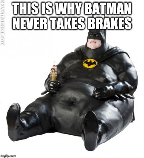 fat man meme | THIS IS WHY BATMAN NEVER TAKES BRAKES | image tagged in fat man meme | made w/ Imgflip meme maker