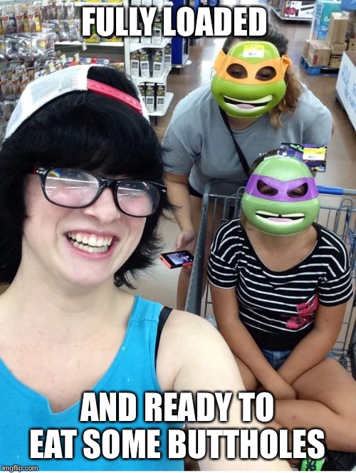 Alexandria Kesler | FULLY LOADED; AND READY TO EAT SOME BUTTHOLES | image tagged in alexandria kesler | made w/ Imgflip meme maker