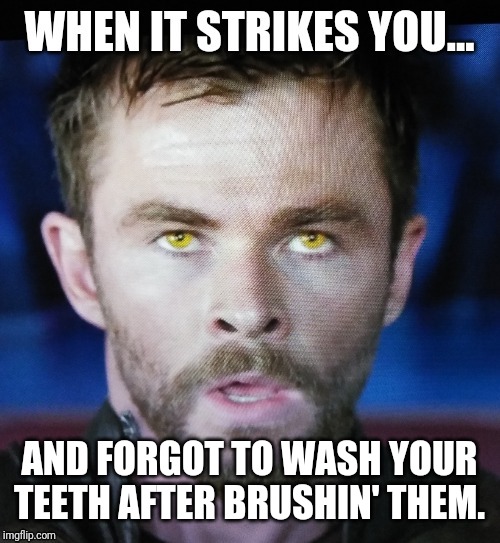 When it strikes you | AND FORGOT TO WASH YOUR TEETH AFTER BRUSHIN' THEM. | image tagged in thor ragnarok,brushing teeth | made w/ Imgflip meme maker