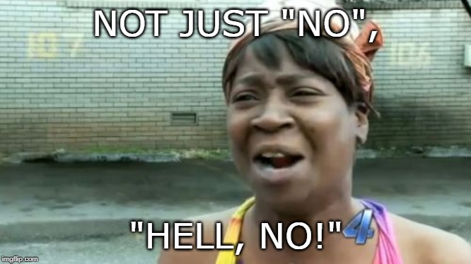 Ain't Nobody Got Time For That Meme | NOT JUST "NO", "HELL, NO!" | image tagged in memes,aint nobody got time for that,not just no | made w/ Imgflip meme maker