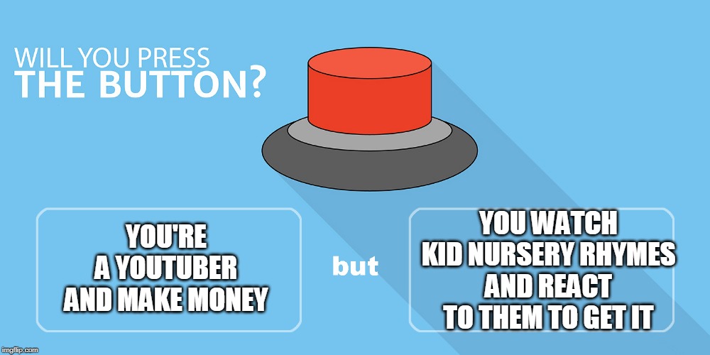 Would you press the button? | YOU WATCH KID NURSERY RHYMES AND REACT TO THEM TO GET IT; YOU'RE A YOUTUBER AND MAKE MONEY | image tagged in would you press the button | made w/ Imgflip meme maker