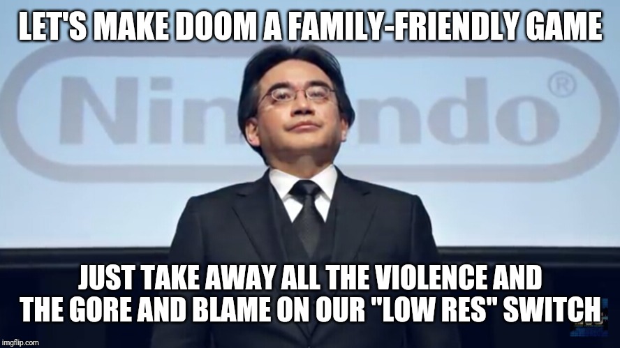 Nintendo meme | LET'S MAKE DOOM A FAMILY-FRIENDLY GAME; JUST TAKE AWAY ALL THE VIOLENCE AND THE GORE AND BLAME ON OUR "LOW RES" SWITCH | image tagged in nintendo meme | made w/ Imgflip meme maker