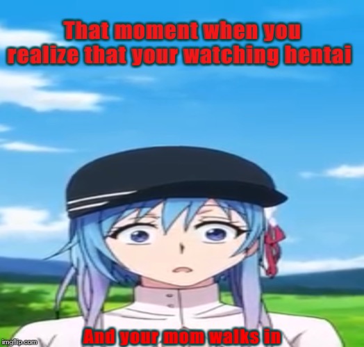 You f***ed up! | That moment when you realize that your watching hentai; And your mom walks in | image tagged in anime,memes,funny,hentai,mom | made w/ Imgflip meme maker