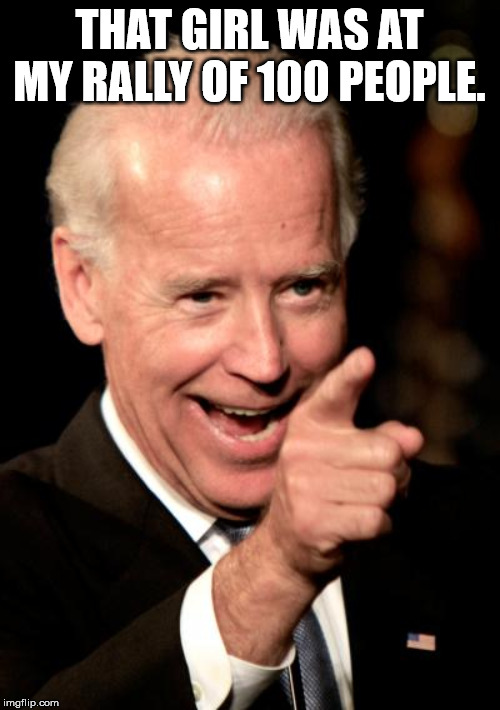 Smilin Biden Meme | THAT GIRL WAS AT MY RALLY OF 100 PEOPLE. | image tagged in memes,smilin biden | made w/ Imgflip meme maker