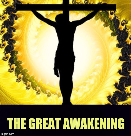 THE GREAT AWAKENING | image tagged in jesus christ,jesus,god,the great awakening,holy bible,x x everywhere | made w/ Imgflip meme maker