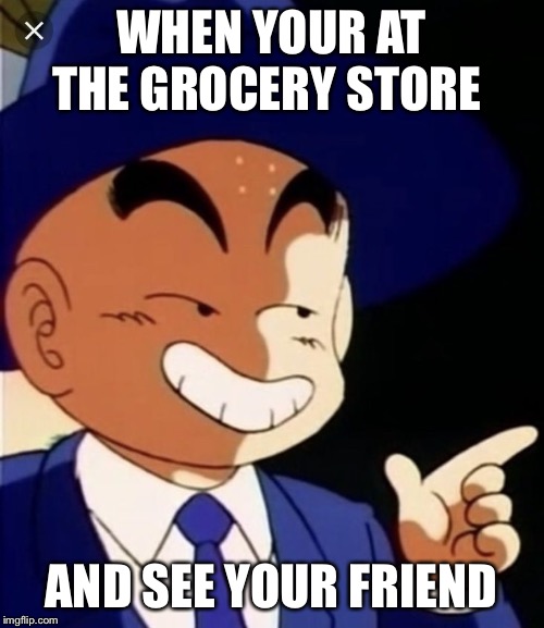 Dragon ball Z mem | WHEN YOUR AT THE GROCERY STORE; AND SEE YOUR FRIEND | image tagged in dragon ball z mem | made w/ Imgflip meme maker