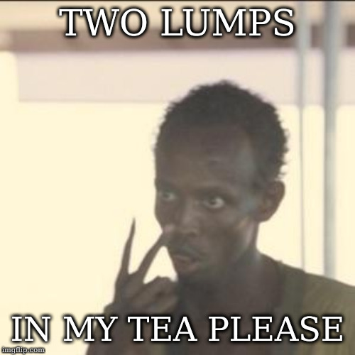 Look At Me | TWO LUMPS; IN MY TEA PLEASE | image tagged in memes,look at me,two lumps,tea | made w/ Imgflip meme maker