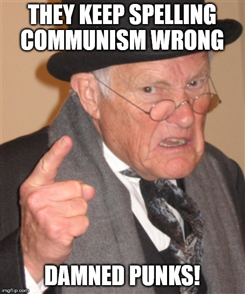 Angry Old Man | THEY KEEP SPELLING COMMUNISM WRONG DAMNED PUNKS! | image tagged in angry old man | made w/ Imgflip meme maker