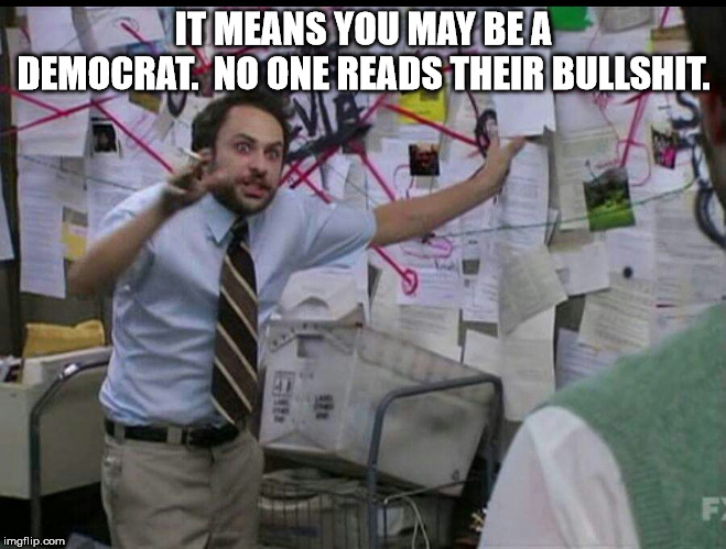 Trying to explain | IT MEANS YOU MAY BE A DEMOCRAT.  NO ONE READS THEIR BULLSHIT. | image tagged in trying to explain | made w/ Imgflip meme maker