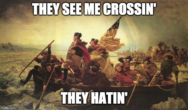 washington delaware | THEY SEE ME CROSSIN'; THEY HATIN' | image tagged in washington delaware | made w/ Imgflip meme maker