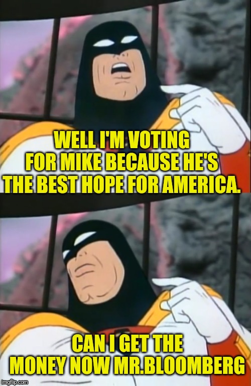 Space Ghost | WELL I'M VOTING FOR MIKE BECAUSE HE'S THE BEST HOPE FOR AMERICA. CAN I GET THE MONEY NOW MR.BLOOMBERG | image tagged in space ghost | made w/ Imgflip meme maker