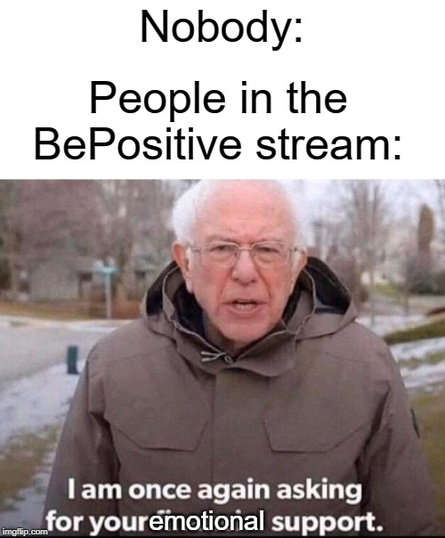 Not making fun of anyone or anything | Nobody:; People in the BePositive stream:; emotional | image tagged in i am once again asking for your financial support,positive,funny,memes,emotional,support | made w/ Imgflip meme maker