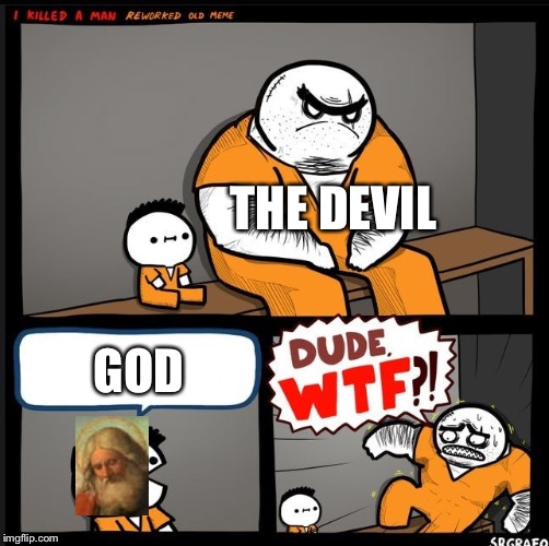 Srgrafo dude wtf | THE DEVIL; GOD | image tagged in srgrafo dude wtf | made w/ Imgflip meme maker