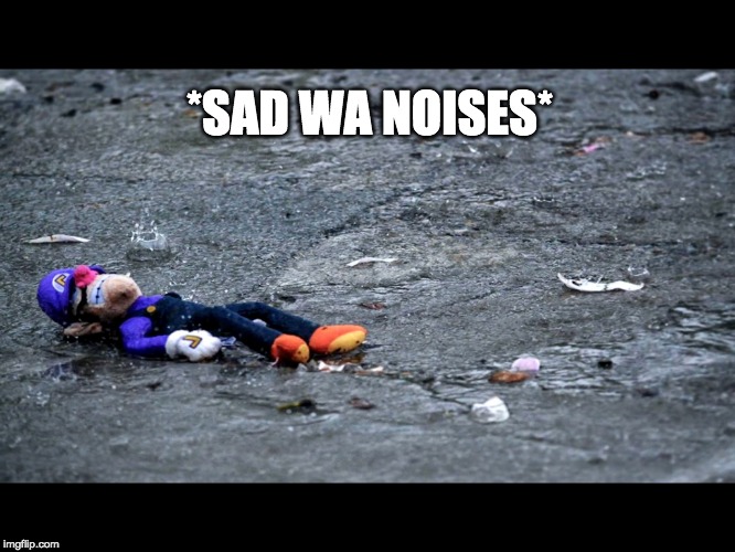 Waluigis fogoten  | *SAD WA NOISES* | image tagged in waluigis fogoten | made w/ Imgflip meme maker