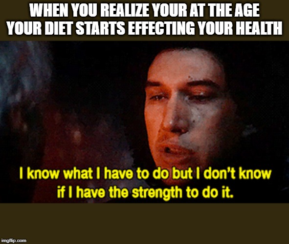 Kylo needs to diet | WHEN YOU REALIZE YOUR AT THE AGE YOUR DIET STARTS EFFECTING YOUR HEALTH | image tagged in star wars,kylo ren,han solo | made w/ Imgflip meme maker