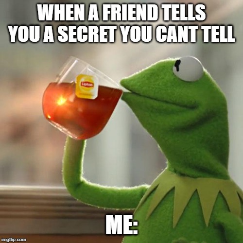But That's None Of My Business | WHEN A FRIEND TELLS YOU A SECRET YOU CANT TELL; ME: | image tagged in memes,but thats none of my business,kermit the frog | made w/ Imgflip meme maker