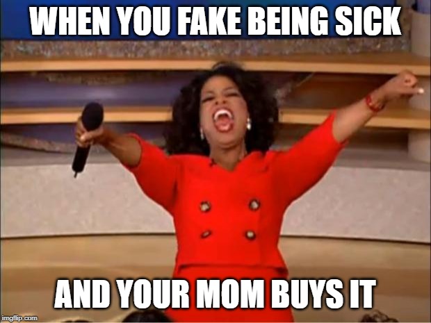 Oprah You Get A | WHEN YOU FAKE BEING SICK; AND YOUR MOM BUYS IT | image tagged in memes,oprah you get a | made w/ Imgflip meme maker