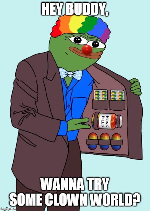 All natural meme enhancers. | HEY BUDDY, WANNA TRY SOME CLOWN WORLD? | image tagged in honk pill | made w/ Imgflip meme maker