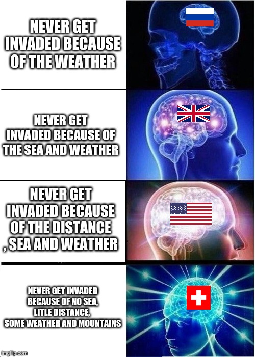Expanding Brain Meme | NEVER GET INVADED BECAUSE OF THE WEATHER; NEVER GET INVADED BECAUSE OF THE SEA AND WEATHER; NEVER GET INVADED BECAUSE OF THE DISTANCE , SEA AND WEATHER; NEVER GET INVADED BECAUSE OF NO SEA, LITLE DISTANCE, 
SOME WEATHER AND MOUNTAINS | image tagged in memes,expanding brain | made w/ Imgflip meme maker