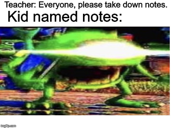 Teacher: Everyone, please take down notes. Kid named notes: | image tagged in imgflip | made w/ Imgflip meme maker
