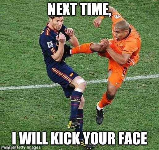 soccer | NEXT TIME, I WILL KICK YOUR FACE | image tagged in soccer | made w/ Imgflip meme maker