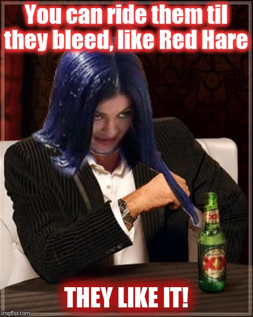 Kylie Most Interesting | You can ride them til they bleed, like Red Hare THEY LIKE IT! | image tagged in kylie most interesting | made w/ Imgflip meme maker