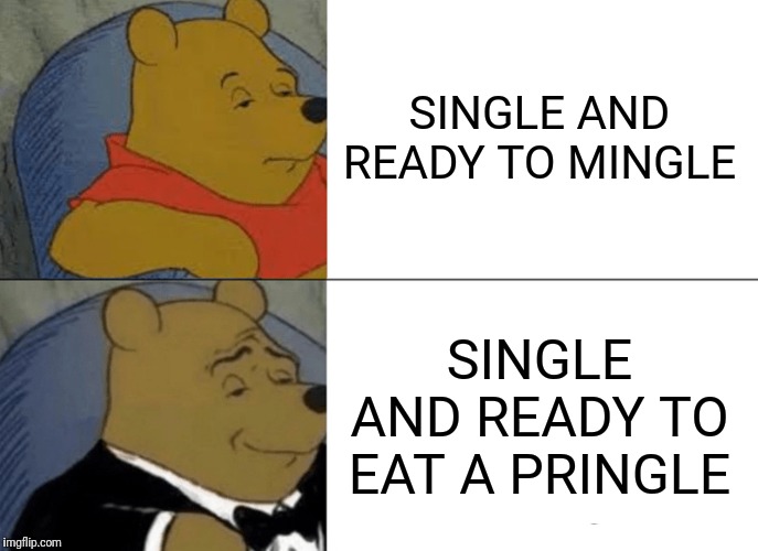 Single and Pringle | SINGLE AND READY TO MINGLE; SINGLE AND READY TO EAT A PRINGLE | image tagged in memes,tuxedo winnie the pooh,pringles,single,ready,mingle | made w/ Imgflip meme maker