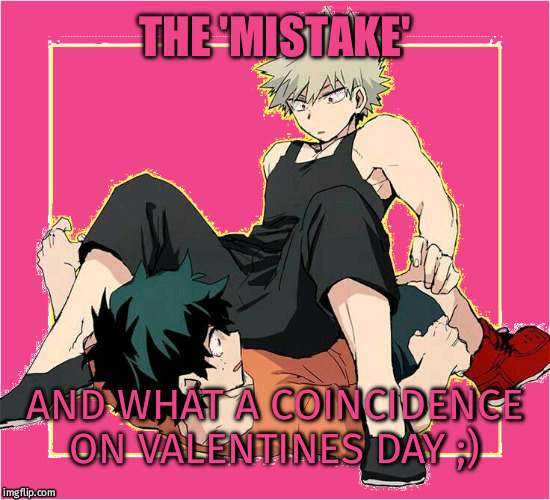 THE 'MISTAKE'; AND WHAT A COINCIDENCE ON VALENTINES DAY ;) | made w/ Imgflip meme maker