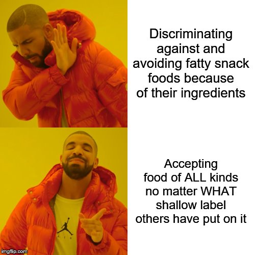 Discriminating against and avoiding fatty snack foods because of their ingredients Accepting food of ALL kinds no matter WHAT shallow label  | image tagged in memes,drake hotline bling | made w/ Imgflip meme maker