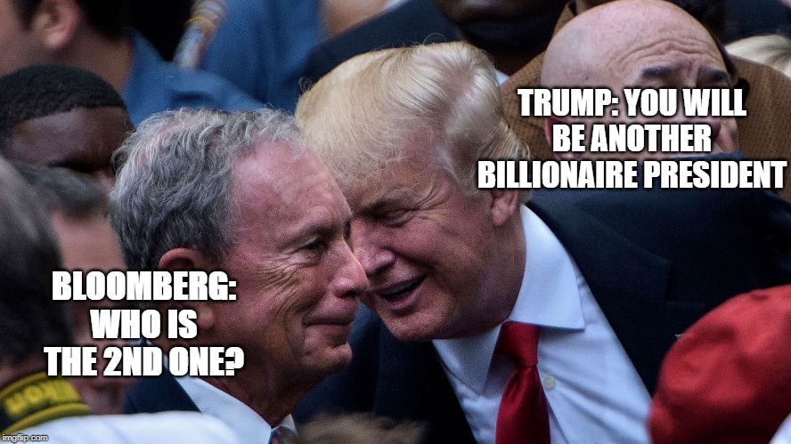Trump asking Bloomberg for a loan - smile | TRUMP: YOU WILL BE ANOTHER BILLIONAIRE PRESIDENT; BLOOMBERG: WHO IS THE 2ND ONE? | image tagged in trump asking bloomberg for a loan - smile | made w/ Imgflip meme maker