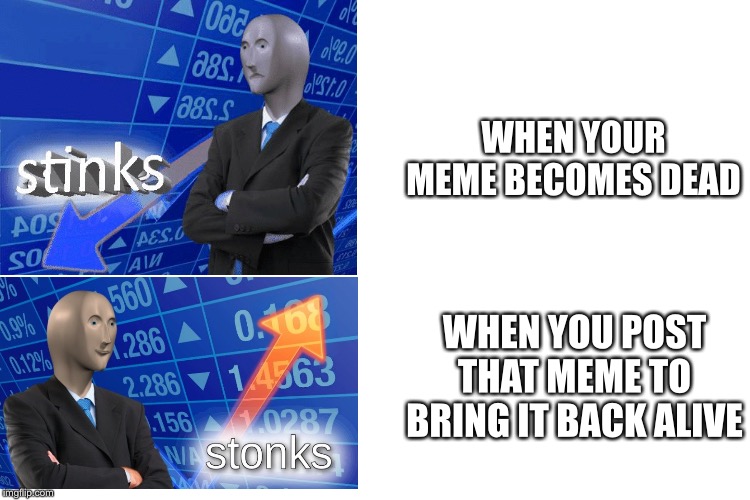 A way of stonks | WHEN YOUR MEME BECOMES DEAD; WHEN YOU POST THAT MEME TO BRING IT BACK ALIVE | image tagged in dead | made w/ Imgflip meme maker