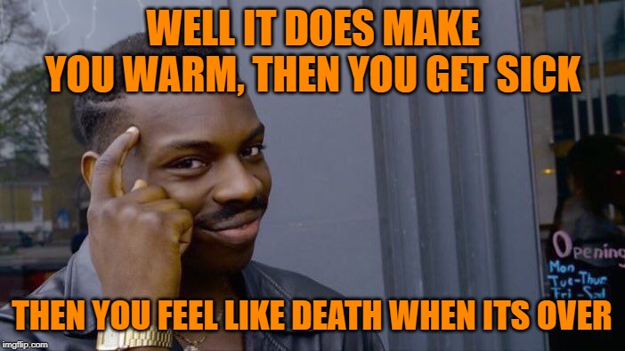 Roll Safe Think About It Meme | WELL IT DOES MAKE YOU WARM, THEN YOU GET SICK THEN YOU FEEL LIKE DEATH WHEN ITS OVER | image tagged in memes,roll safe think about it | made w/ Imgflip meme maker