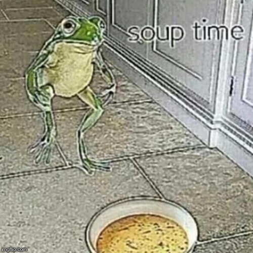 Soup time | image tagged in soup | made w/ Imgflip meme maker